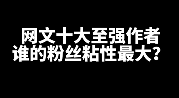网文十大大神至强作者，谁的粉丝粘性最大？-乐游舍