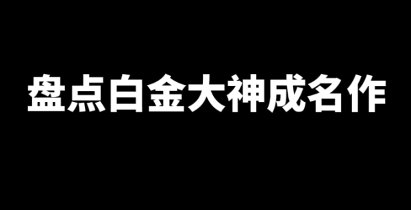 盘点白金大神成名作-乐游舍